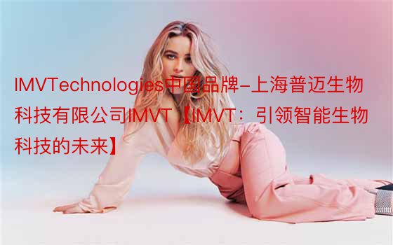 IMVTechnologies中国品牌-上海普迈生物科技有限公司IMVT【IMVT：引领智能生物科技的未来】